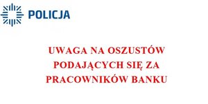 Na zdjęciu logo i napis policja, obok napis uwaga na oszustwo podszywających się za pracowników banku.