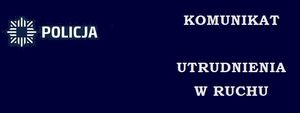 Na zdjęciu logo policji i napis policja, komunikat, utrudnienia w ruchu.