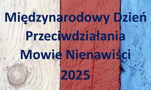 Na zdjeciu pionowe pasy biały, czerwony, niebieski, na nich napis Międzynarodowy Dzień Przeciwdziałania Mowie Nienawiści 2025.